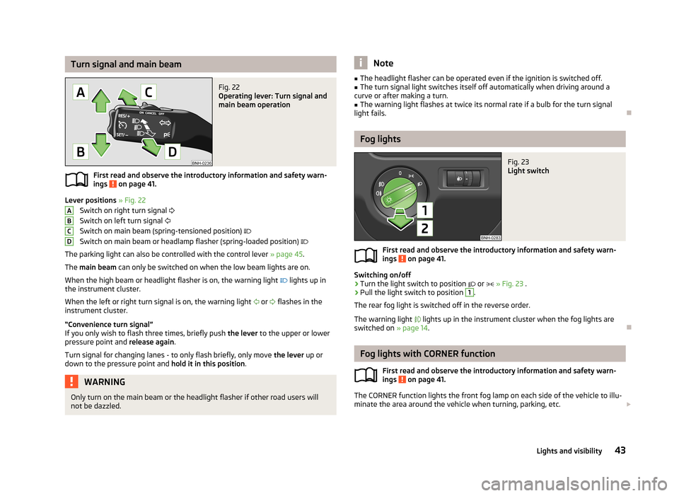 SKODA RAPID 2013 1.G Owners Manual Turn signal and main beamFig. 22 
Operating lever: Turn signal and
main beam operation
First read and observe the introductory information and safety warn-
ings  on page 41.
Lever positions  » Fig. 2