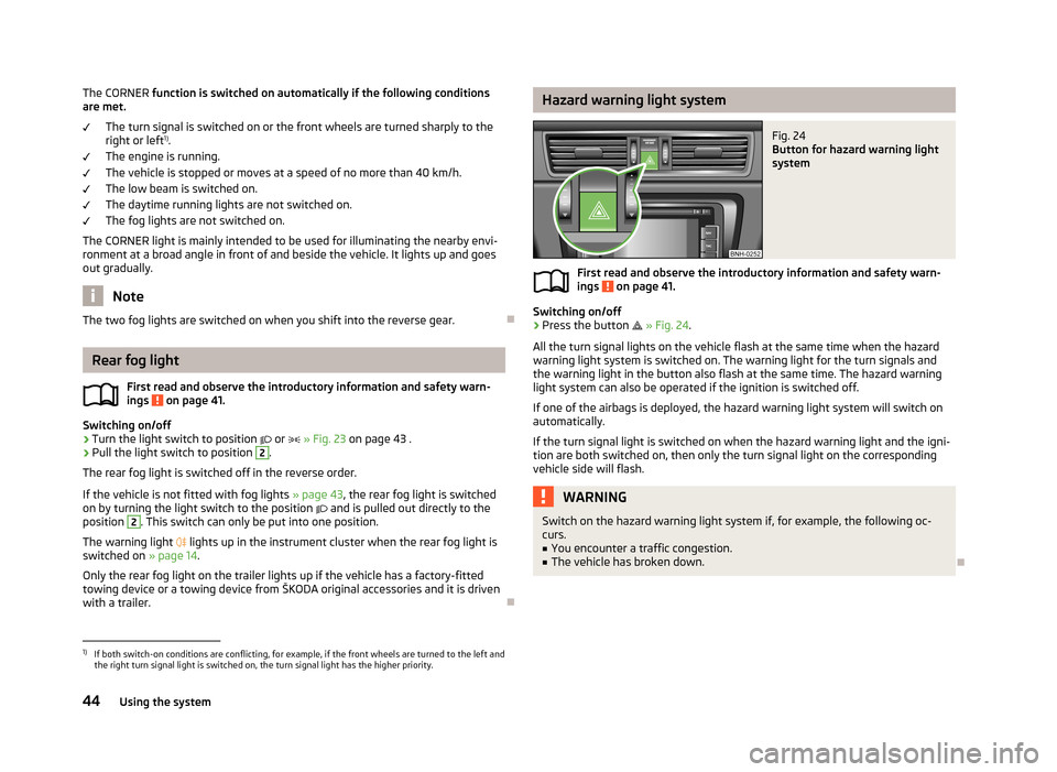 SKODA RAPID 2013 1.G Service Manual The CORNER function is switched on automatically if the following conditions
are met.
The turn signal is switched on or the front wheels are turned sharply to the
right or left 1)
.
The engine is runn SKODA RAPID 2013 1.G Service Manual The CORNER function is switched on automatically if the following conditions
are met.
The turn signal is switched on or the front wheels are turned sharply to the
right or left 1)
.
The engine is runn