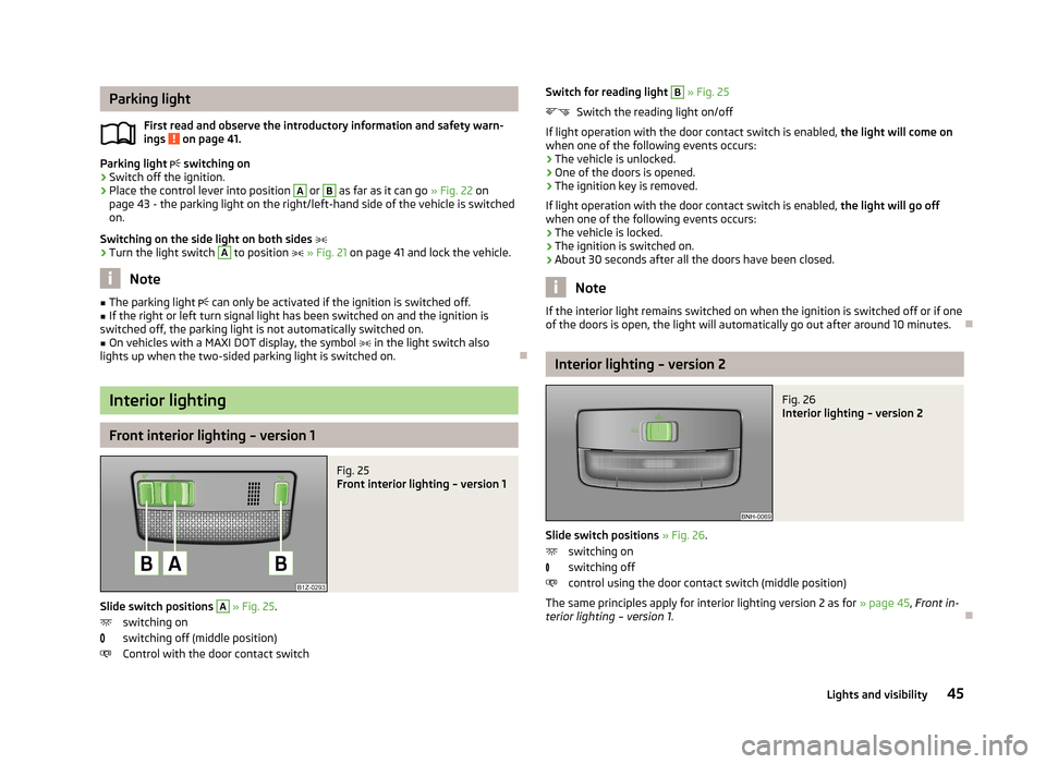 SKODA RAPID 2013 1.G Service Manual Parking lightFirst read and observe the introductory information and safety warn-
ings
on page 41.
Parking light switching on
›
Switch off the ignition.
›
Place the control lever into posit SKODA RAPID 2013 1.G Service Manual Parking lightFirst read and observe the introductory information and safety warn-
ings
on page 41.
Parking light switching on
›
Switch off the ignition.
›
Place the control lever into posit