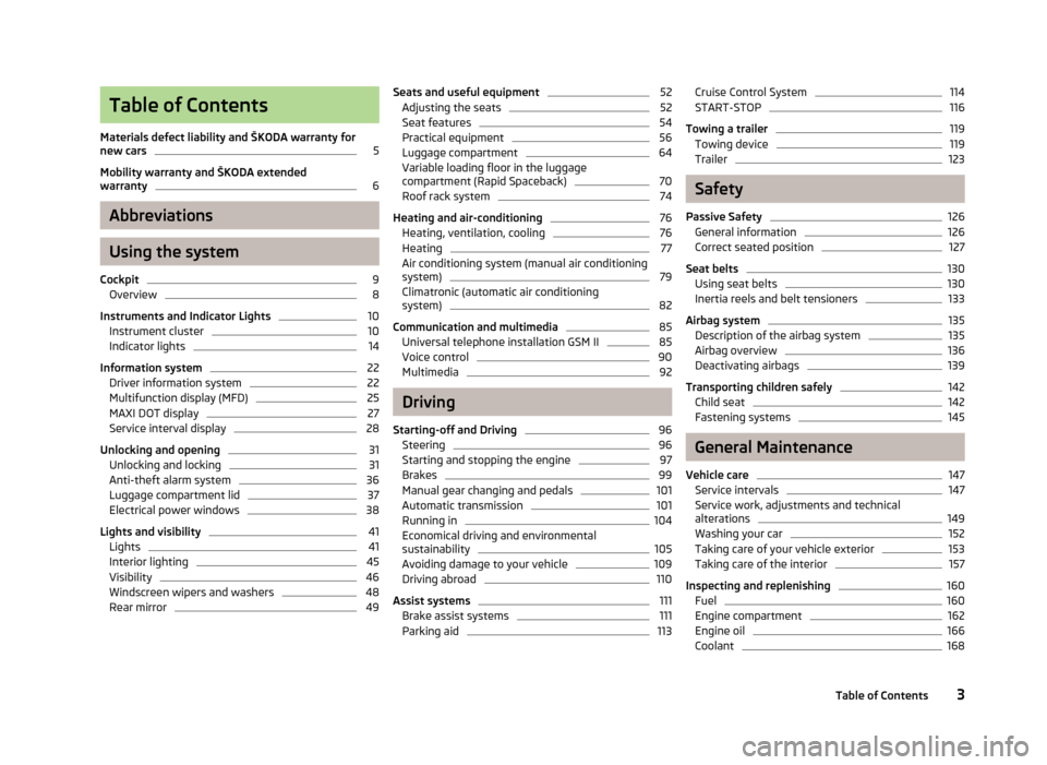 SKODA RAPID 2013 1.G Owners Manual Table of Contents
Materials defect liability and ŠKODA warranty for
new cars5
Mobility warranty and ŠKODA extended
warranty
6
Abbreviations
Using the system
Cockpit
9
Overview
8
Instruments and Indi