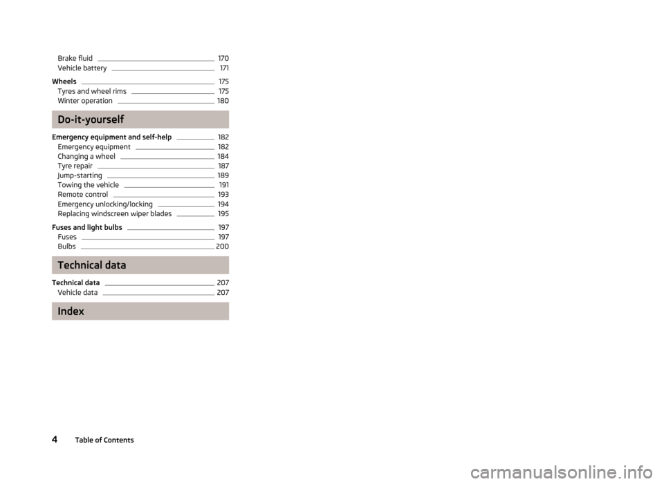 SKODA RAPID 2013 1.G Owners Manual Brake fluid170Vehicle battery171
Wheels
175
Tyres and wheel rims
175
Winter operation
180
Do-it-yourself
Emergency equipment and self-help
182
Emergency equipment
182
Changing a wheel
184
Tyre repair
