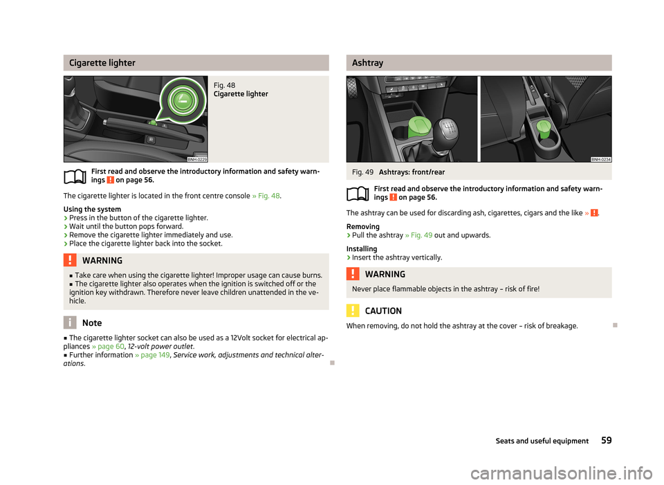 SKODA RAPID 2013 1.G Repair Manual Cigarette lighterFig. 48
Cigarette lighter
First read and observe the introductory information and safety warn-
ings on page 56.
The cigarette lighter is located in the front centre console » Fig. SKODA RAPID 2013 1.G Repair Manual Cigarette lighterFig. 48
Cigarette lighter
First read and observe the introductory information and safety warn-
ings on page 56.
The cigarette lighter is located in the front centre console » Fig.