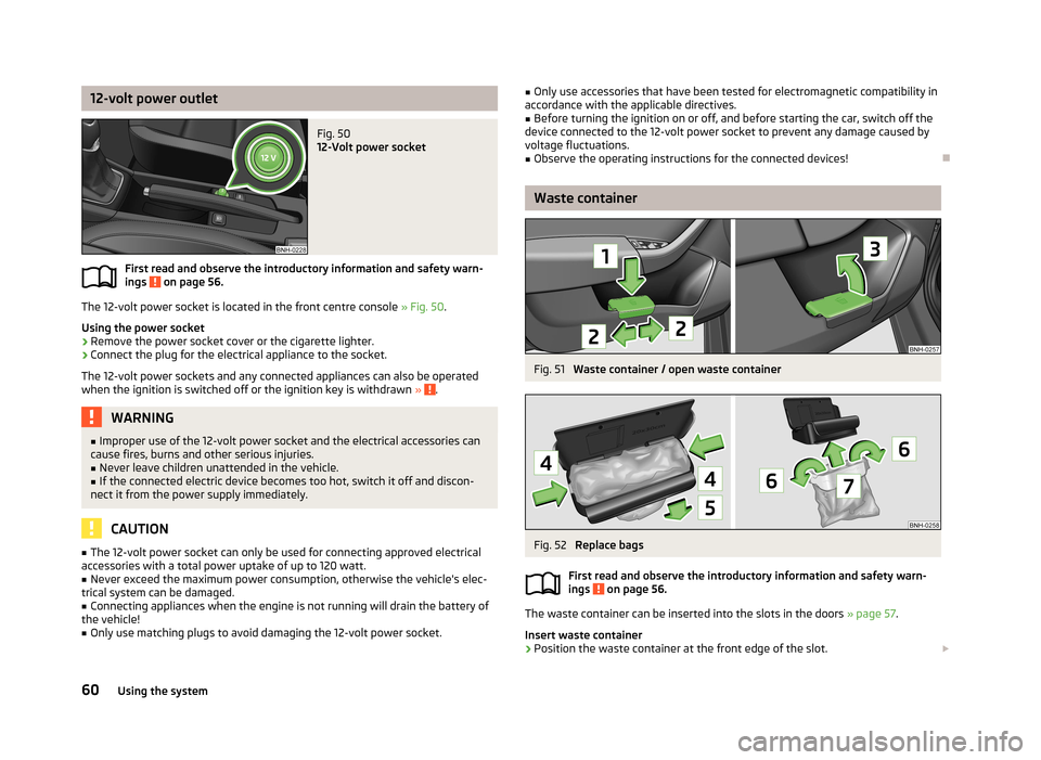 SKODA RAPID 2013 1.G Repair Manual 12-volt power outletFig. 50
12-Volt power socket
First read and observe the introductory information and safety warn-ings on page 56.
The 12-volt power socket is located in the front centre console SKODA RAPID 2013 1.G Repair Manual 12-volt power outletFig. 50
12-Volt power socket
First read and observe the introductory information and safety warn-ings on page 56.
The 12-volt power socket is located in the front centre console