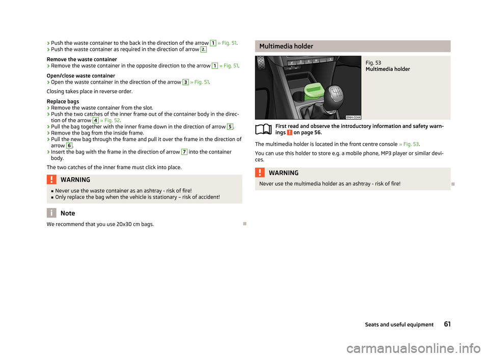 SKODA RAPID 2013 1.G Repair Manual ›Push the waste container to the back in the direction of the arrow 1
» Fig. 51 .›Push the waste container as required in the direction of arrow 2.
Remove the waste container
›
Remove the wast SKODA RAPID 2013 1.G Repair Manual ›Push the waste container to the back in the direction of the arrow 1
» Fig. 51 .›Push the waste container as required in the direction of arrow 2.
Remove the waste container
›
Remove the wast