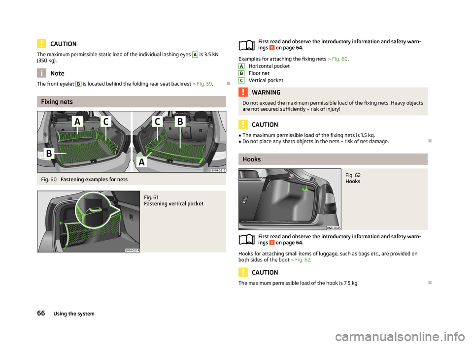 SKODA RAPID 2013 1.G Repair Manual CAUTIONThe maximum permissible static load of the individual lashing eyes A is 3.5 kN
(350 kg).
Note
The front eyelet B is located behind the folding rear seat backrest » Fig. 59.
Fixing nets
Fig SKODA RAPID 2013 1.G Repair Manual CAUTIONThe maximum permissible static load of the individual lashing eyes A is 3.5 kN
(350 kg).
Note
The front eyelet B is located behind the folding rear seat backrest » Fig. 59.
Fixing nets
Fig