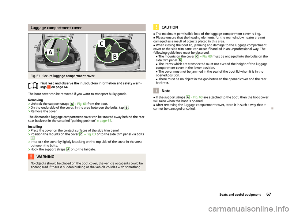 SKODA RAPID 2013 1.G Repair Manual Luggage compartment coverFig. 63
Secure luggage compartment cover
First read and observe the introductory information and safety warn- ings
on page 64.
The boot cover can be removed if you want to SKODA RAPID 2013 1.G Repair Manual Luggage compartment coverFig. 63
Secure luggage compartment cover
First read and observe the introductory information and safety warn- ings
on page 64.
The boot cover can be removed if you want to