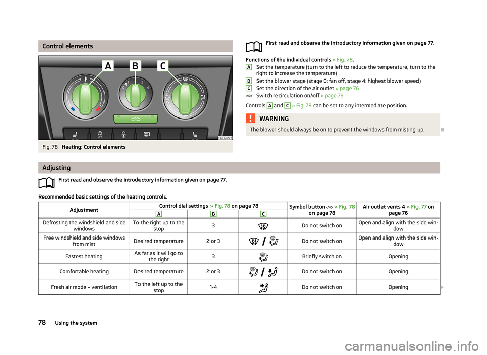 SKODA RAPID 2013 1.G Manual Online Control elementsFig. 78
Heating: Control elements
First read and observe the introductory information given on page 77.
Functions of the individual controls » Fig. 78 .
Set the temperature (turn to SKODA RAPID 2013 1.G Manual Online Control elementsFig. 78
Heating: Control elements
First read and observe the introductory information given on page 77.
Functions of the individual controls » Fig. 78 .
Set the temperature (turn to