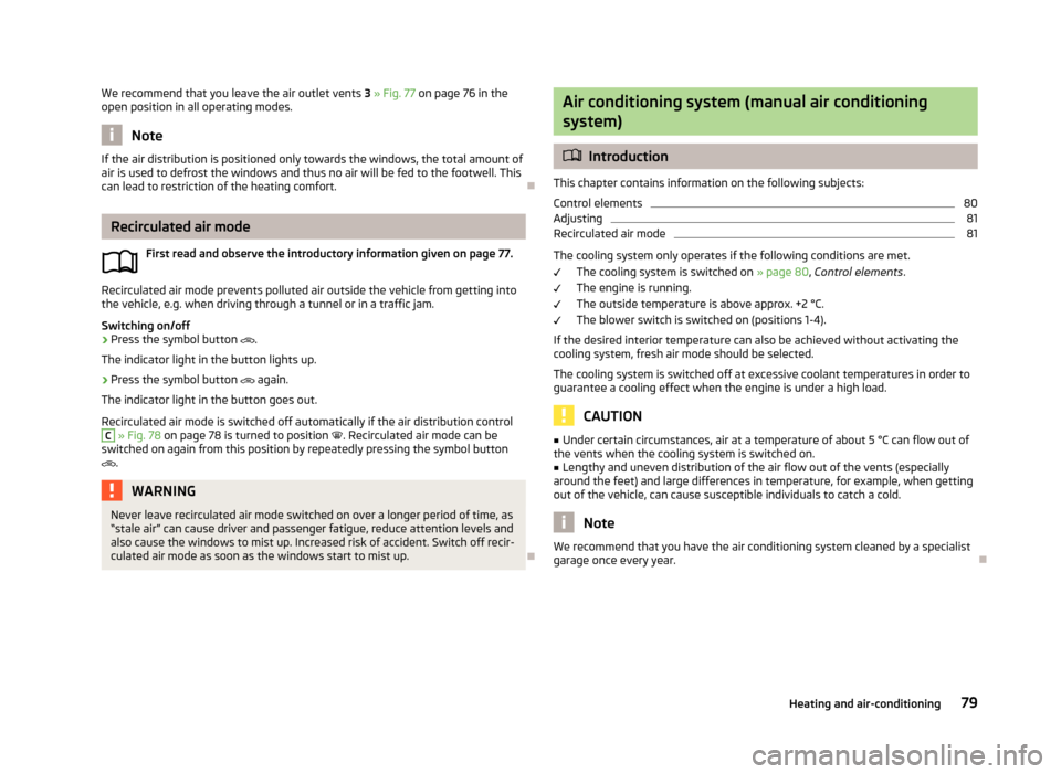 SKODA RAPID 2013 1.G Owners Manual We recommend that you leave the air outlet vents 3 » Fig. 77  on page 76 in the
open position in all operating modes.
Note
If the air distribution is positioned only towards the windows, the total am