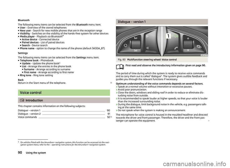 SKODA RAPID 2013 1.G Owners Manual Bluetooth
The following menu items can be selected from the  Bluetooth menu item.
■ User  - Overview of the stored telephones
■ New user  - Search for new mobile phones that are in the reception r