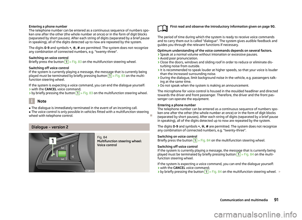 SKODA RAPID 2013 1.G Owners Manual Entering a phone number
The telephone number can be entered as a continuous sequence of numbers spo-
ken one after the other (the whole number at once) or in the form of digit blocks
(separated by sho
