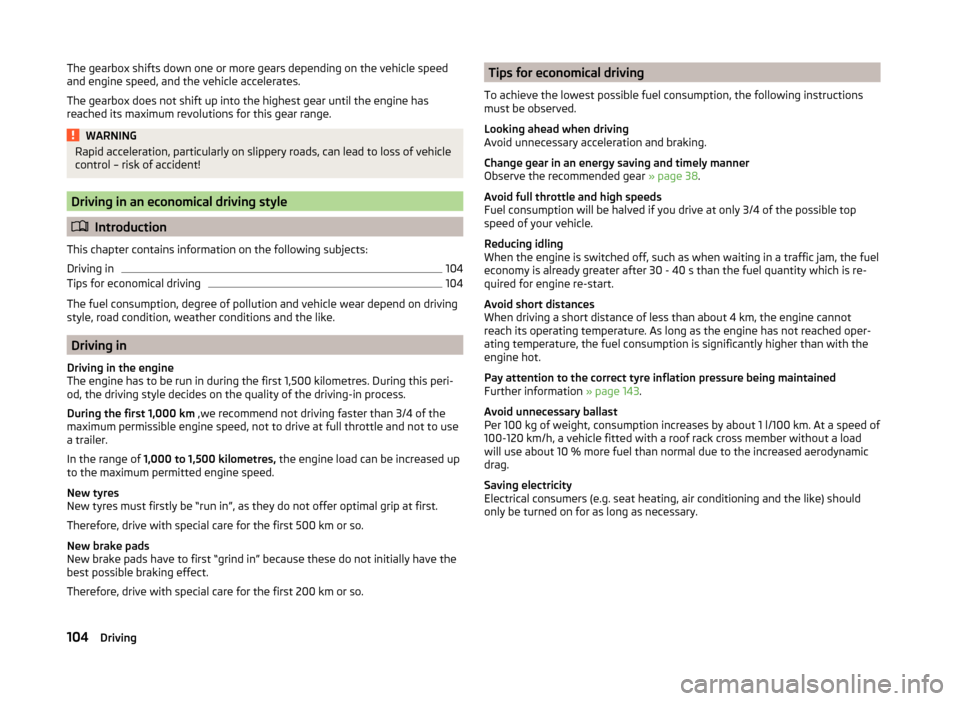 SKODA RAPID SPACEBACK 2013 1.G Owners Manual The gearbox shifts down one or more gears depending on the vehicle speed
and engine speed, and the vehicle accelerates.
The gearbox does not shift up into the highest gear until the engine has
reached