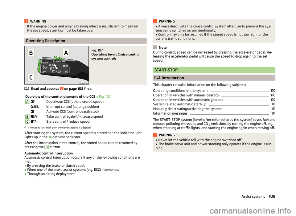 SKODA RAPID SPACEBACK 2013 1.G Owners Manual WARNINGIf the engine power and engine braking effect is insufficient to maintain
the set speed, steering must be taken over!
Operating Description
Fig. 107 
Operating lever: Cruise control
system cont