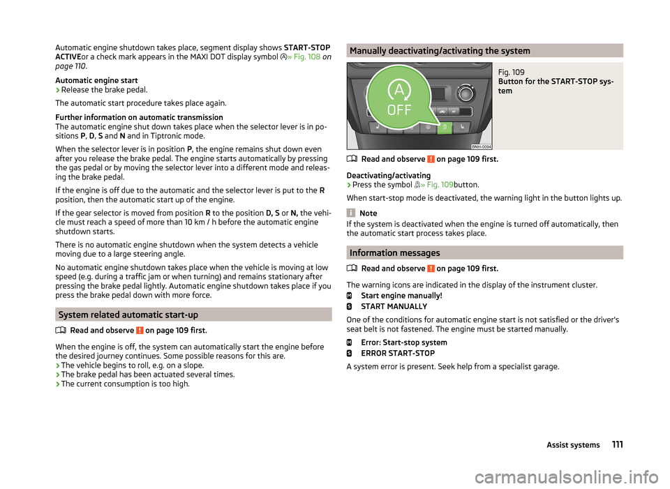 SKODA RAPID SPACEBACK 2013 1.G Owners Manual Automatic engine shutdown takes place, segment display shows START-STOP
ACTIVE or a check mark appears in the MAXI DOT display symbol  » Fig. 108  on
page 110 .
Automatic engine start›
Release t