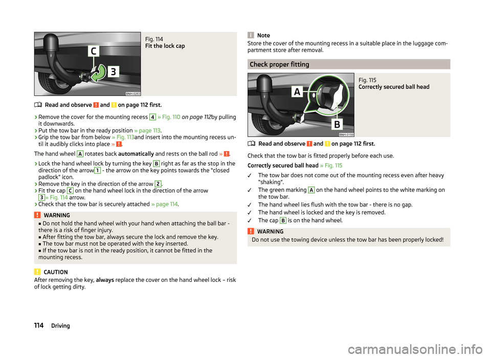 SKODA RAPID SPACEBACK 2013 1.G Owners Manual Fig. 114
Fit the lock cap
Read and observe and on page 112 first.
›
Remove the cover for the mounting recess
4
» Fig. 110 on page 112 by pulling
it downwards.
›
Put the tow bar in the ready SKODA RAPID SPACEBACK 2013 1.G Owners Manual Fig. 114
Fit the lock cap
Read and observe and on page 112 first.
›
Remove the cover for the mounting recess
4
» Fig. 110 on page 112 by pulling
it downwards.
›
Put the tow bar in the ready