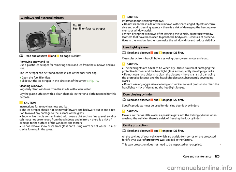 SKODA RAPID SPACEBACK 2013 1.G Owners Manual Windows and external mirrorsFig. 119
Fuel filler flap: Ice scraper
Read and observe and on page 123 first.
Removing snow and ice
Use a plastic ice scraper for removing snow and ice from the windows SKODA RAPID SPACEBACK 2013 1.G Owners Manual Windows and external mirrorsFig. 119
Fuel filler flap: Ice scraper
Read and observe and on page 123 first.
Removing snow and ice
Use a plastic ice scraper for removing snow and ice from the windows