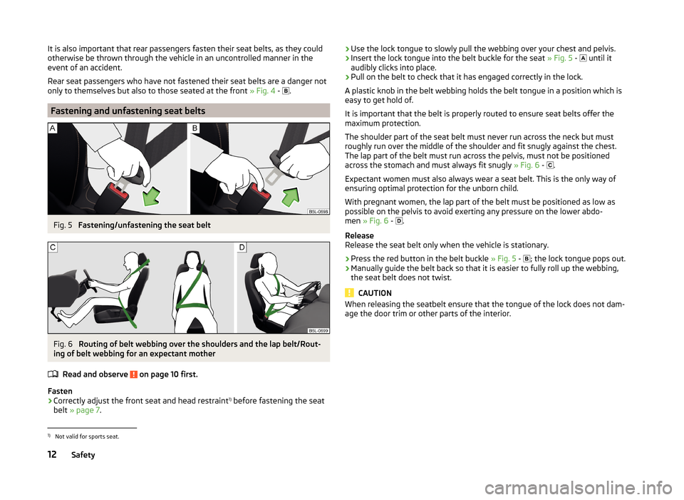 SKODA RAPID SPACEBACK 2013 1.G User Guide It is also important that rear passengers fasten their seat belts, as they could
otherwise be thrown through the vehicle in an uncontrolled manner in the
event of an accident.
Rear seat passengers who