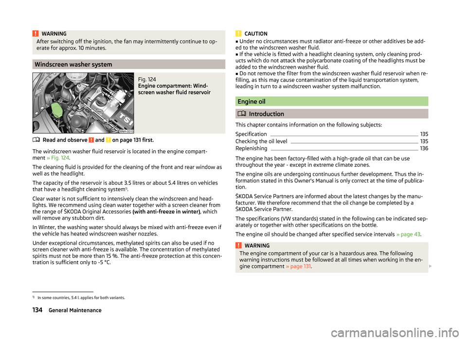 SKODA RAPID SPACEBACK 2013 1.G Owners Manual WARNINGAfter switching off the ignition, the fan may intermittently continue to op-
erate for approx. 10 minutes.
Windscreen washer system
Fig. 124 
Engine compartment: Wind-
screen washer fluid reser
