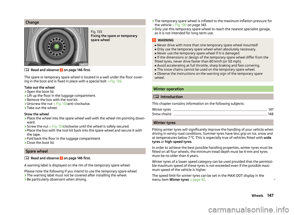 SKODA RAPID SPACEBACK 2013 1.G Owners Manual ChangeFig. 133 
Fixing the spare or temporary
spare wheel
Read and observe  on page 146 first.
The spare or temporary spare wheel is located in a well under the floor cover-
ing in the boot and is fix