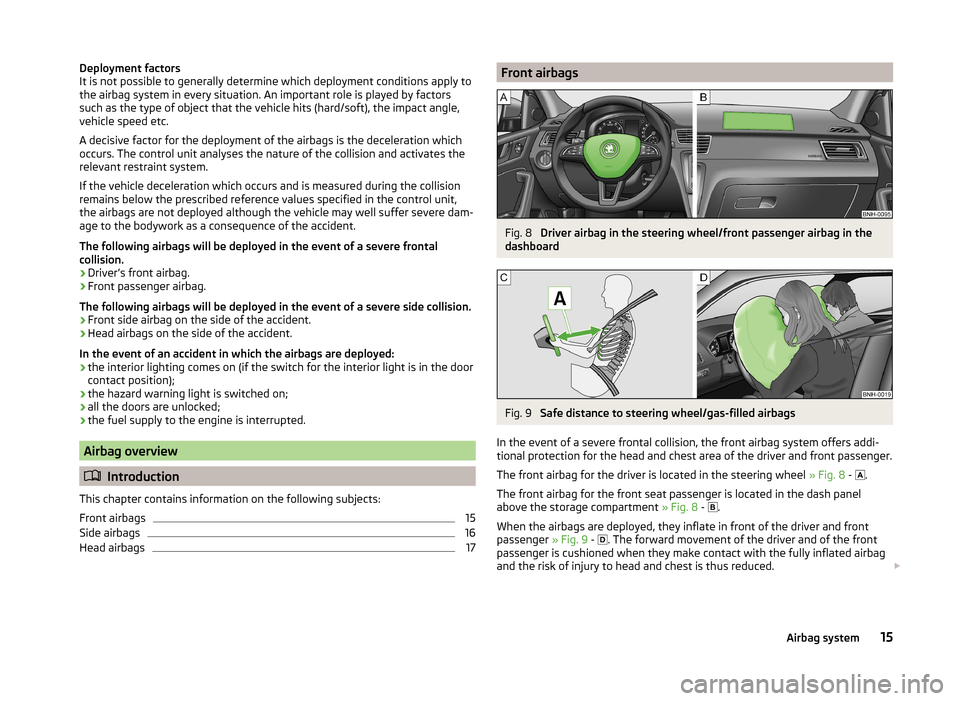 SKODA RAPID SPACEBACK 2013 1.G User Guide Deployment factors
It is not possible to generally determine which deployment conditions apply to
the airbag system in every situation. An important role is played by factors
such as the type of objec