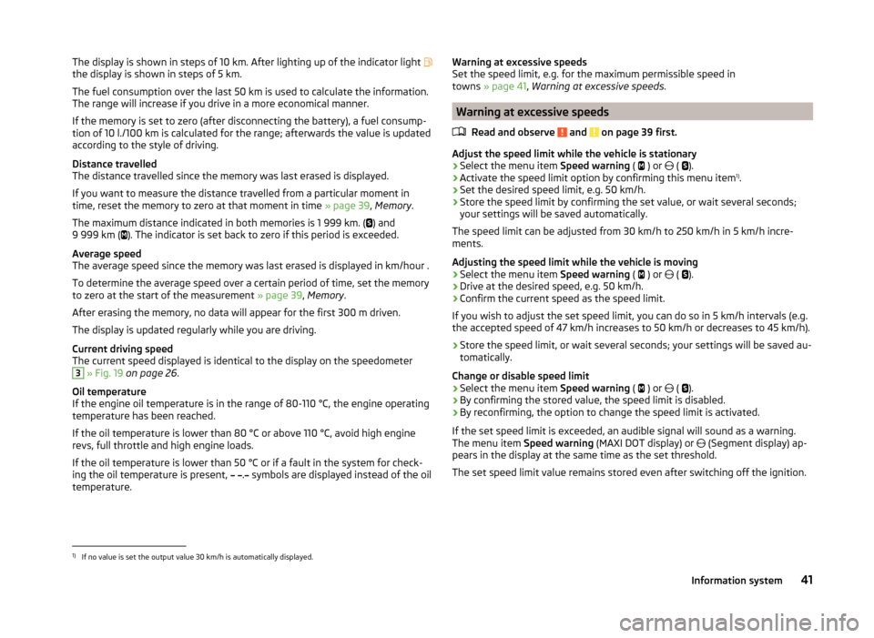 SKODA RAPID SPACEBACK 2013 1.G Owners Manual The display is shown in steps of 10 km. After lighting up of the indicator light 
the display is shown in steps of 5 km.
The fuel consumption over the last 50 km is used to calculate the informatio