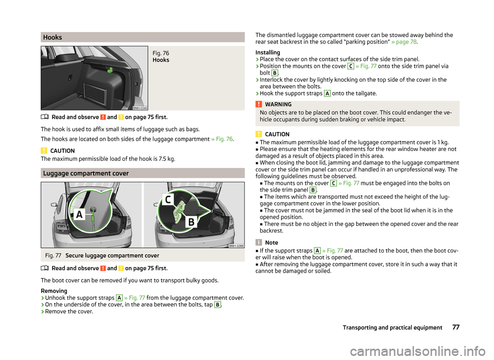 SKODA RAPID SPACEBACK 2013 1.G Owners Manual HooksFig. 76 
Hooks
Read and observe  and  on page 75 first.
The hook is used to affix small items of luggage such as bags.
The hooks are located on both sides of the luggage compartment  » Fig. 76.
