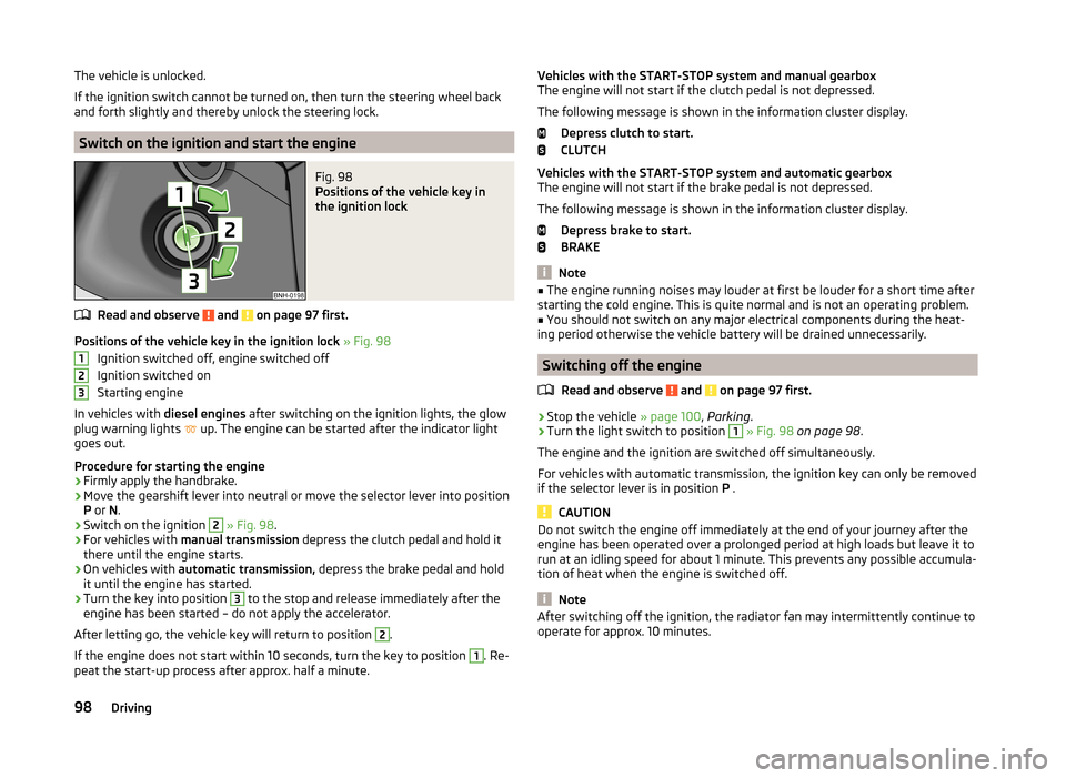 SKODA RAPID SPACEBACK 2013 1.G Owners Manual The vehicle is unlocked.
If the ignition switch cannot be turned on, then turn the steering wheel back
and forth slightly and thereby unlock the steering lock.
Switch on the ignition and start the eng SKODA RAPID SPACEBACK 2013 1.G Owners Manual The vehicle is unlocked.
If the ignition switch cannot be turned on, then turn the steering wheel back
and forth slightly and thereby unlock the steering lock.
Switch on the ignition and start the eng