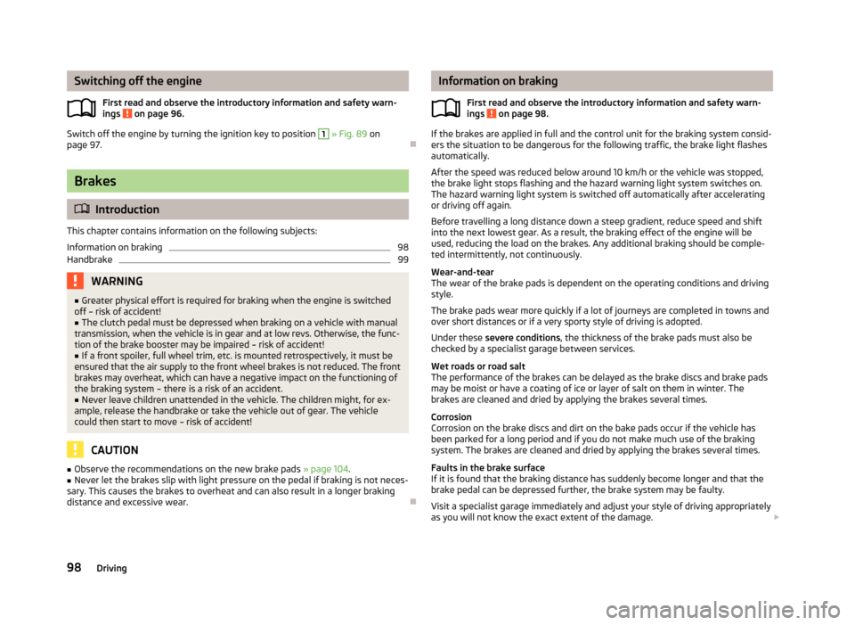 SKODA ROOMSTER 2013 1.G Owners Manual Switching off the engineFirst read and observe the introductory information and safety warn-ings
on page 96.
Switch off the engine by turning the ignition key to position
1
» Fig. 89 on
page 97 SKODA ROOMSTER 2013 1.G Owners Manual Switching off the engineFirst read and observe the introductory information and safety warn-ings
on page 96.
Switch off the engine by turning the ignition key to position
1
» Fig. 89 on
page 97