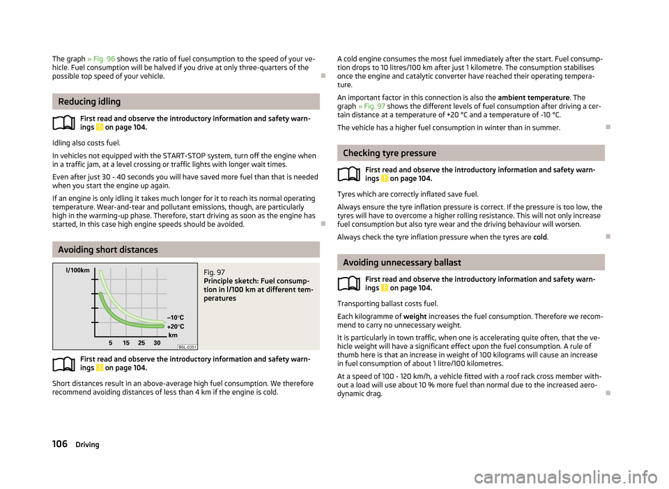 SKODA ROOMSTER 2013 1.G Owners Manual The graph » Fig. 96 shows the ratio of fuel consumption to the speed of your ve-
hicle. Fuel consumption will be halved if you drive at only three-quarters of the
possible top speed of your vehicle.