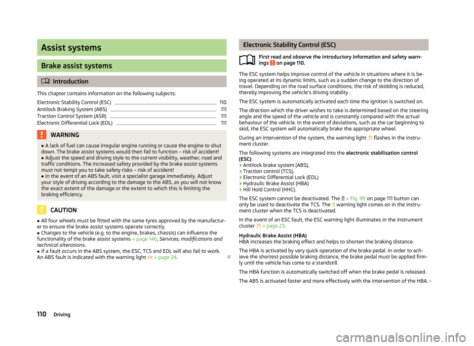 SKODA ROOMSTER 2013 1.G Owners Manual Assist systems
Brake assist systems
Introduction
This chapter contains information on the following subjects:
Electronic Stability Control (ESC)
110
Antilock Braking System (ABS)
111
Traction Contr