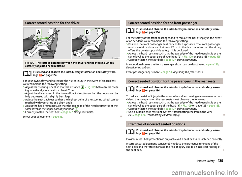 SKODA ROOMSTER 2013 1.G Owners Manual Correct seated position for the driverFig. 109 
The correct distance between the driver and the steering wheel/
correctly adjusted head restraint
First read and observe the introductory information an