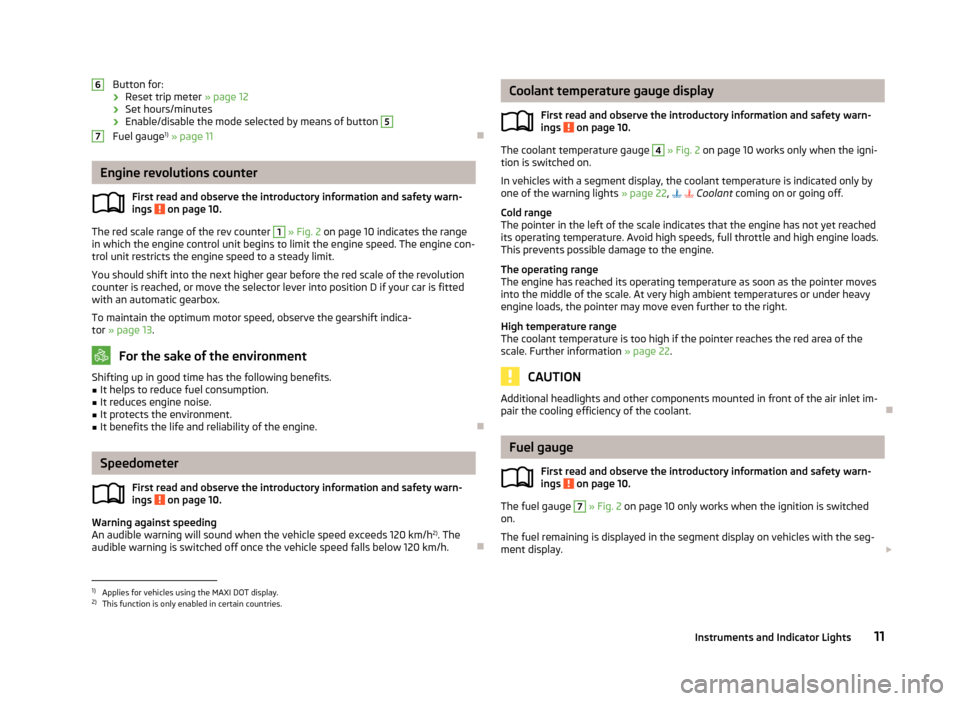 SKODA ROOMSTER 2013 1.G Owners Manual Button for:
› Reset trip meter 
» page 12
› Set hours/minutes
› Enable/disable the mode selected by means of button 5
Fuel gauge 1)
 » page 11

Engine revolutions counter
First read and obs