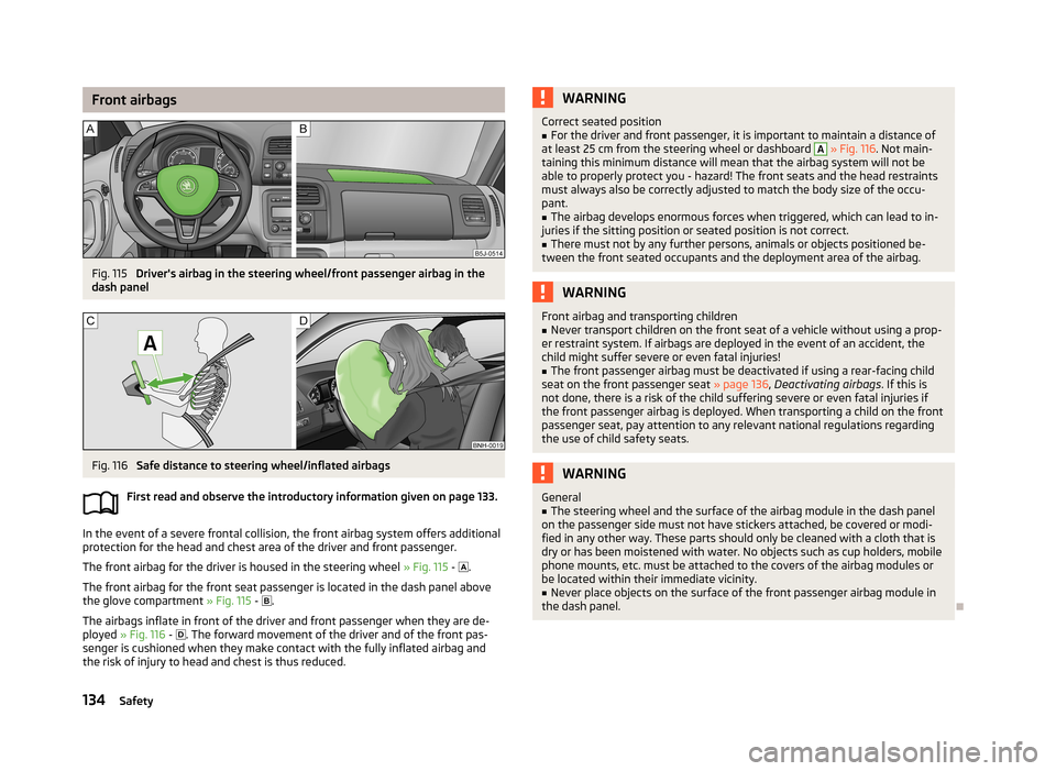 SKODA ROOMSTER 2013 1.G Owners Manual Front airbagsFig. 115 
Drivers airbag in the steering wheel/front passenger airbag in the
dash panel
Fig. 116 
Safe distance to steering wheel/inflated airbags
First read and observe the introductory