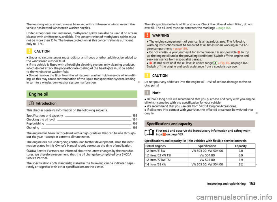 SKODA ROOMSTER 2013 1.G Owners Manual The washing water should always be mixed with antifreeze in winter even if thevehicle has heated windscreen washer nozzles.
Under exceptional circumstances, methylated spirits can also be used if no s