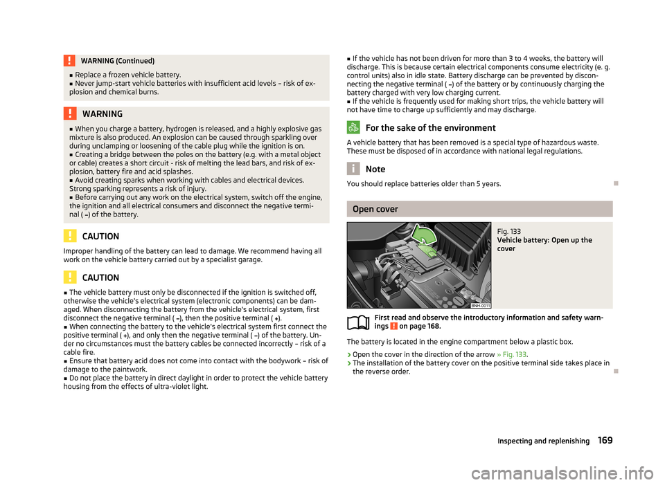 SKODA ROOMSTER 2013 1.G Owners Manual WARNING (Continued)■Replace a frozen vehicle battery.■Never jump-start vehicle batteries with insufficient acid levels – risk of ex-
plosion and chemical burns.WARNING■ When you charge a batte