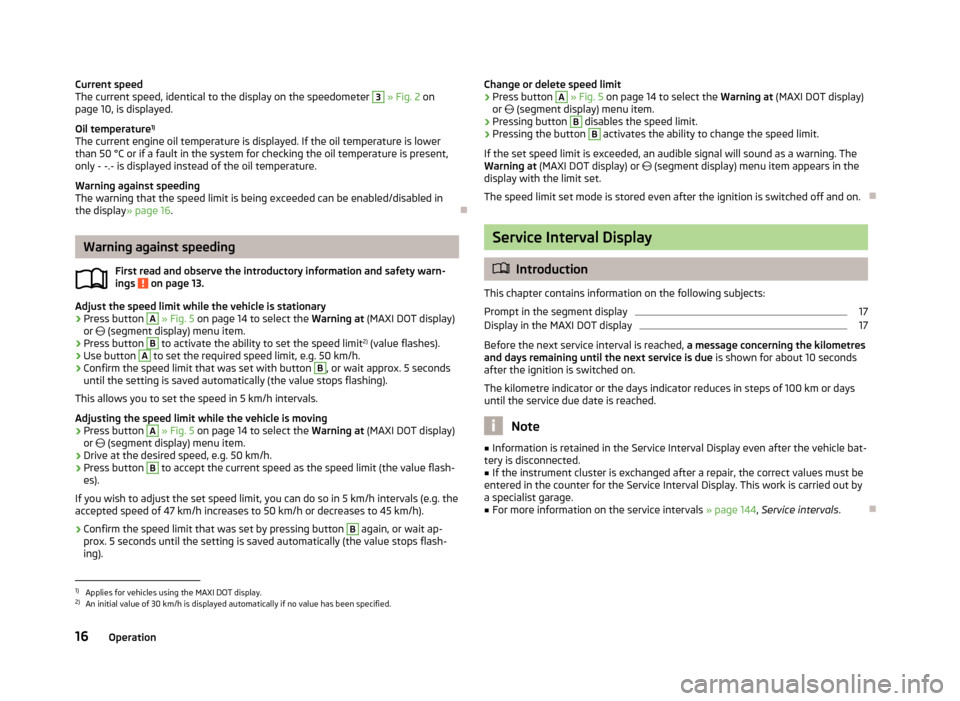 SKODA ROOMSTER 2013 1.G User Guide Current speed
The current speed, identical to the display on the speedometer 3  » Fig. 2  on
page 10, is displayed.
Oil temperature 1)
The current engine oil temperature is displayed. If the oil temp