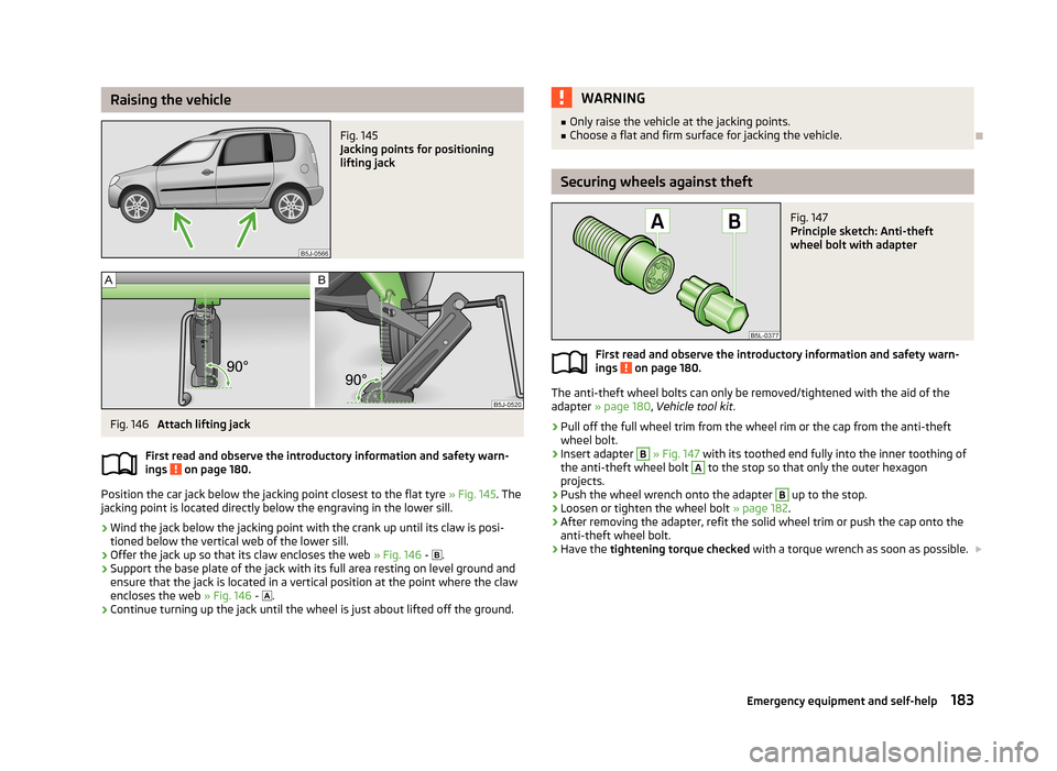 SKODA ROOMSTER 2013 1.G Owners Manual Raising the vehicleFig. 145
Jacking points for positioning
lifting jack
Fig. 146
Attach lifting jack
First read and observe the introductory information and safety warn-
ings
on page 180.
Position SKODA ROOMSTER 2013 1.G Owners Manual Raising the vehicleFig. 145
Jacking points for positioning
lifting jack
Fig. 146
Attach lifting jack
First read and observe the introductory information and safety warn-
ings
on page 180.
Position