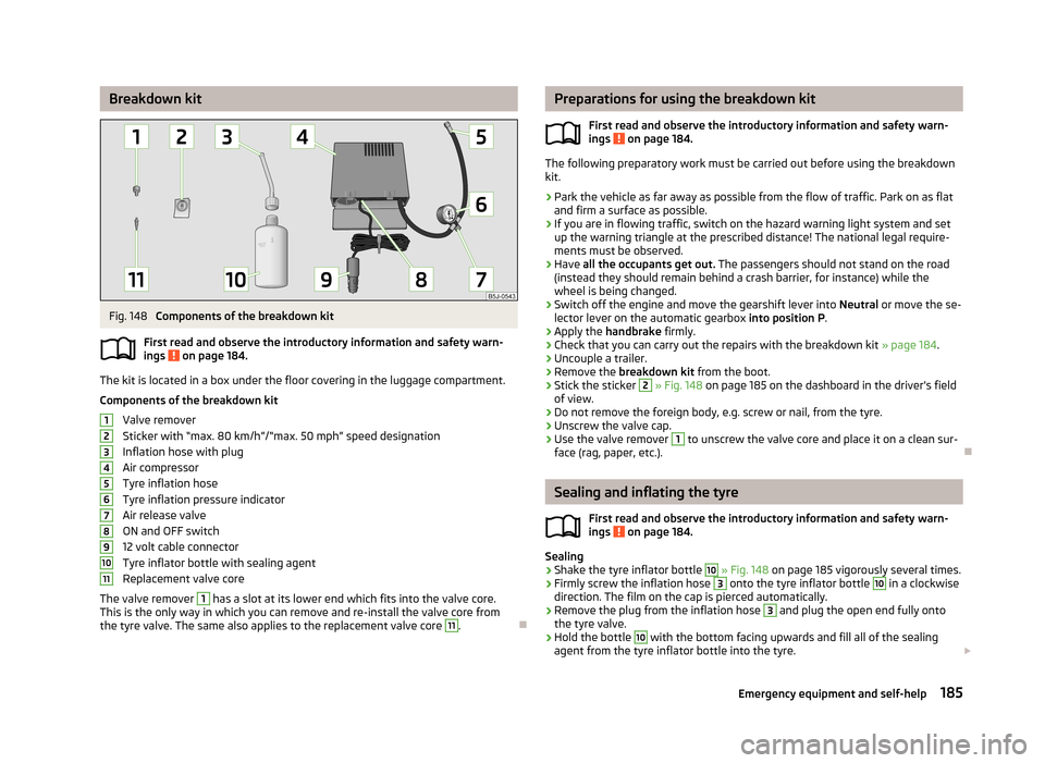 SKODA ROOMSTER 2013 1.G Owners Manual Breakdown kitFig. 148
Components of the breakdown kit
First read and observe the introductory information and safety warn-
ings
on page 184.
The kit is located in a box under the floor covering in SKODA ROOMSTER 2013 1.G Owners Manual Breakdown kitFig. 148
Components of the breakdown kit
First read and observe the introductory information and safety warn-
ings
on page 184.
The kit is located in a box under the floor covering in