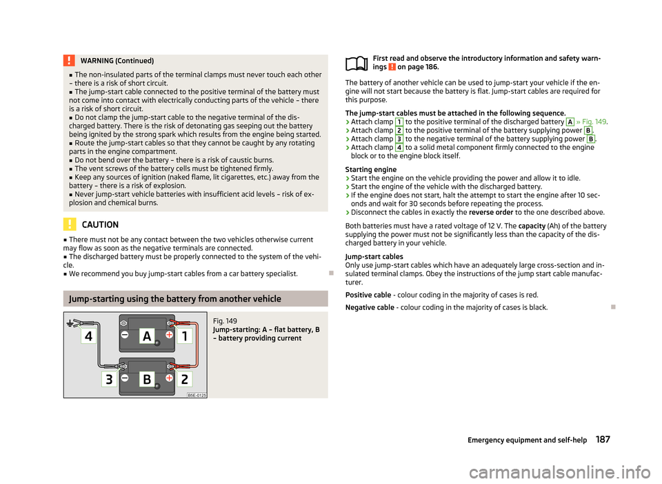 SKODA ROOMSTER 2013 1.G Owners Manual WARNING (Continued)■The non-insulated parts of the terminal clamps must never touch each other
– there is a risk of short circuit.■
The jump-start cable connected to the positive terminal of the