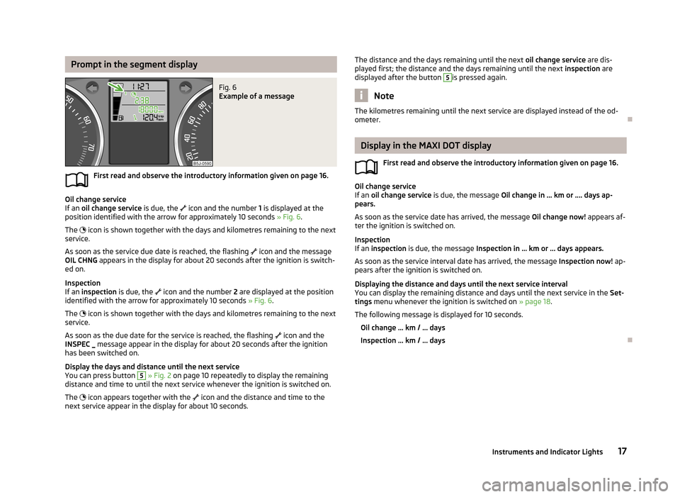 SKODA ROOMSTER 2013 1.G Owners Manual Prompt in the segment displayFig. 6 
Example of a message
First read and observe the introductory information given on page 16.
Oil change service
If an  oil change service  is due, the 
 icon and 