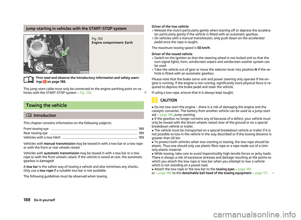 SKODA ROOMSTER 2013 1.G Owners Manual Jump-starting in vehicles with the START-STOP systemFig. 150 
Engine compartment: Earth
First read and observe the introductory information and safety warn-ings  on page 186.
The jump-start cable must