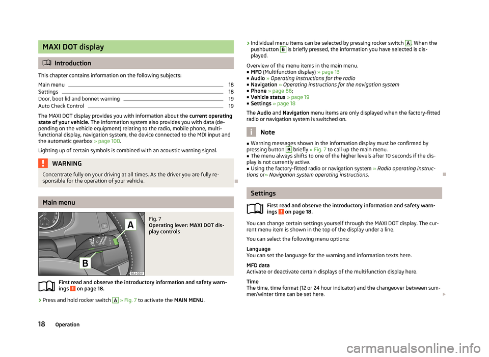 SKODA ROOMSTER 2013 1.G Owners Guide MAXI DOT display
Introduction
This chapter contains information on the following subjects:
Main menu
18
Settings
18
Door, boot lid and bonnet warning
19
Auto Check Control
19
The MAXI DOT display p