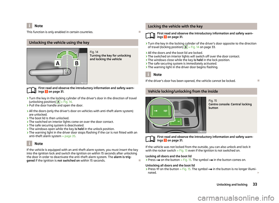 SKODA ROOMSTER 2013 1.G Owners Manual NoteThis function is only enabled in certain countries.
Unlocking the vehicle using the key
Fig. 14 
Turning the key for unlocking
and locking the vehicle
First read and observe the introductory in