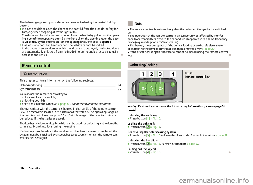 SKODA ROOMSTER 2013 1.G Owners Manual The following applies if your vehicle has been locked using the central lockingbutton.
› It is not possible to open the doors or the boot lid from the outside (safety fea-
ture, e.g. when stopping a