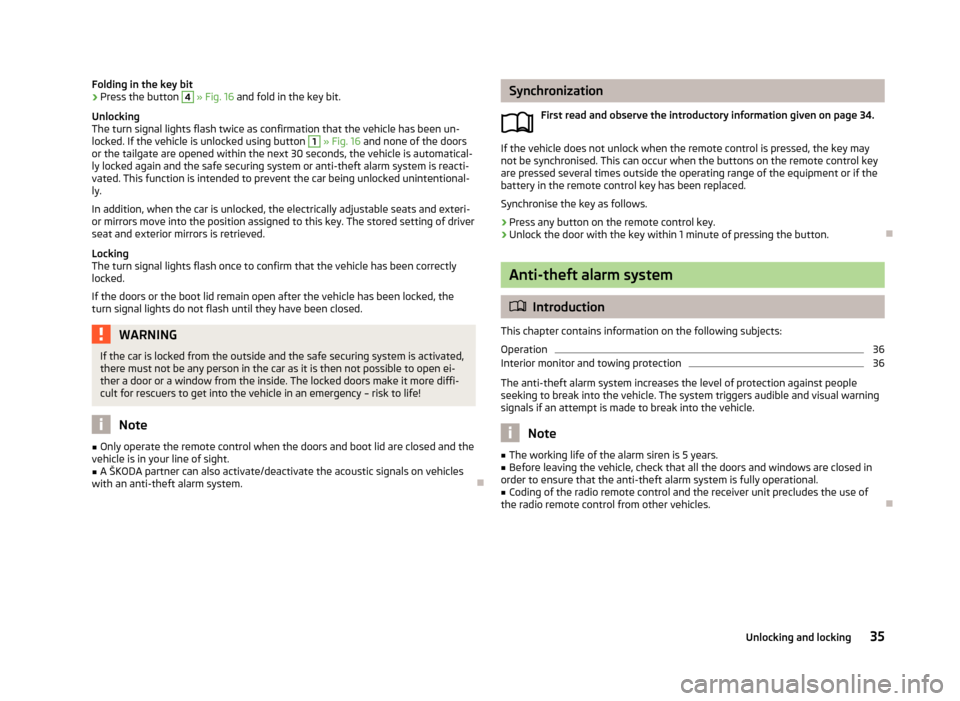SKODA ROOMSTER 2013 1.G Owners Manual Folding in the key bit›Press the button 4 » Fig. 16  and fold in the key bit.
Unlocking
The turn signal lights flash twice as confirmation that the vehicle has been un-
locked. If the vehicle is un