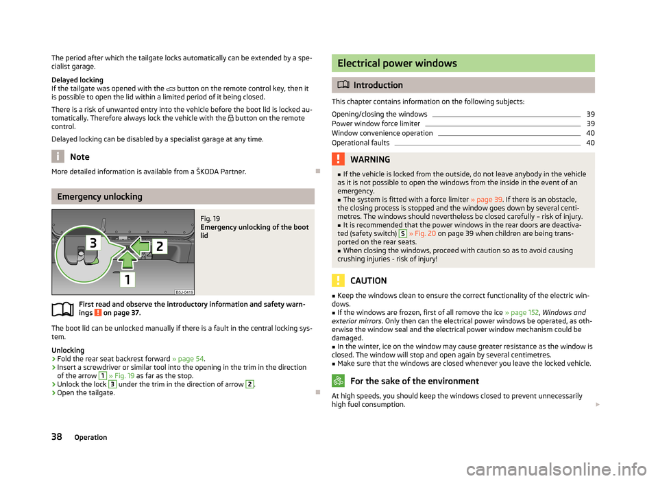 SKODA ROOMSTER 2013 1.G Service Manual The period after which the tailgate locks automatically can be extended by a spe-
cialist garage.
Delayed locking
If the tailgate was opened with the   button on the remote control key, then it
is 