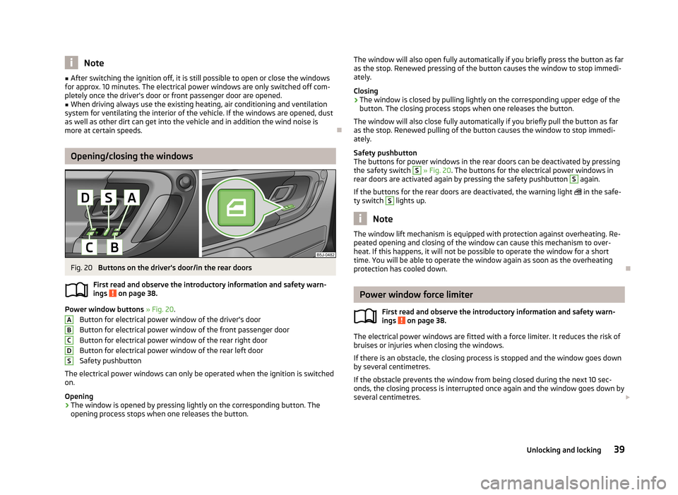 SKODA ROOMSTER 2013 1.G Owners Manual Note■After switching the ignition off, it is still possible to open or close the windows
for approx. 10 minutes. The electrical power windows are only switched off com- pletely once the drivers doo