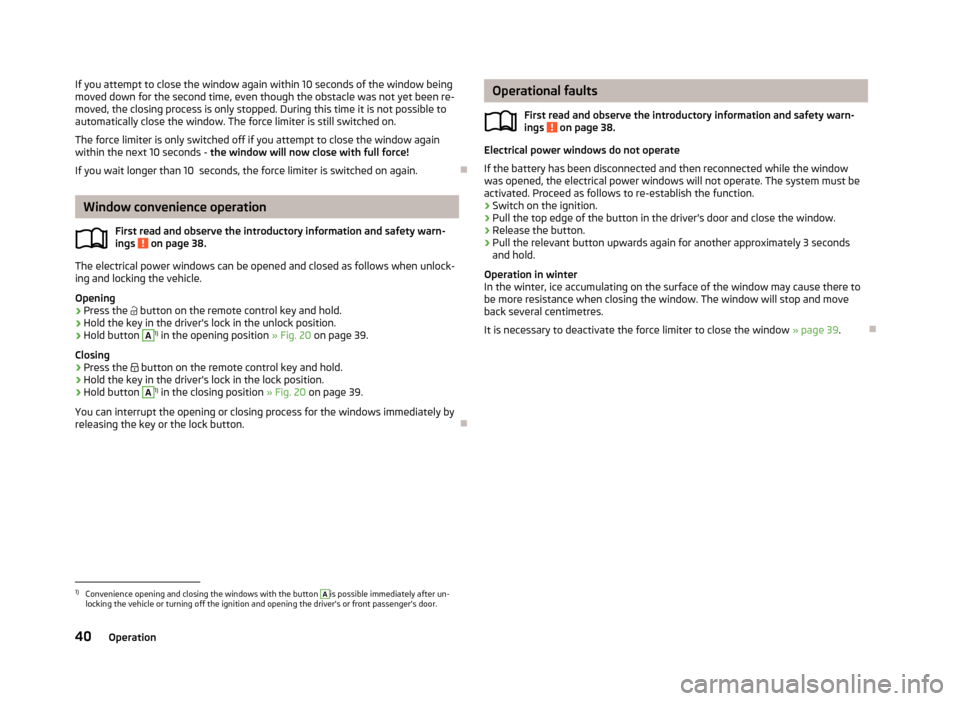SKODA ROOMSTER 2013 1.G Service Manual If you attempt to close the window again within 10 seconds of the window being
moved down for the second time, even though the obstacle was not yet been re- moved, the closing process is only stopped.