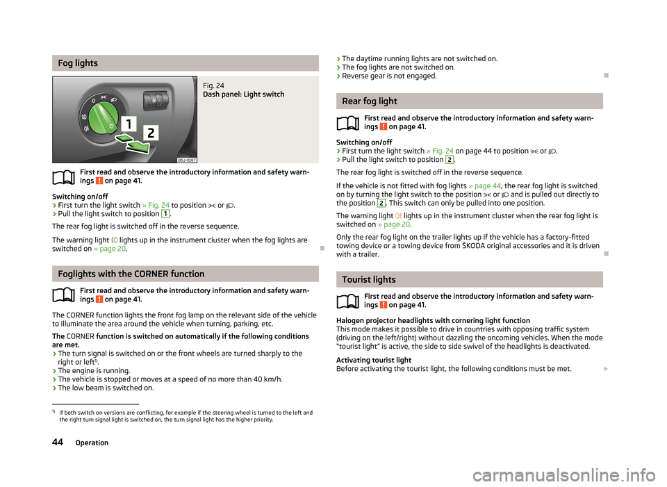 SKODA ROOMSTER 2013 1.G Owners Manual Fog lightsFig. 24
Dash panel: Light switch
First read and observe the introductory information and safety warn-ings on page 41.
Switching on/off
›
First turn the light switch » Fig. 24 to positi SKODA ROOMSTER 2013 1.G Owners Manual Fog lightsFig. 24
Dash panel: Light switch
First read and observe the introductory information and safety warn-ings on page 41.
Switching on/off
›
First turn the light switch » Fig. 24 to positi