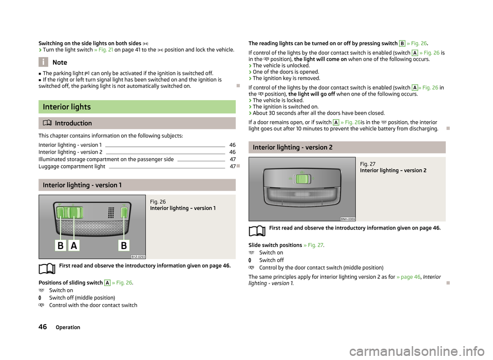 SKODA ROOMSTER 2013 1.G Service Manual Switching on the side lights on both sides ›Turn the light switch » Fig. 21 on page 41 to the   position and lock the vehicle.
Note
■
The parking light   can only be activated if the ign
