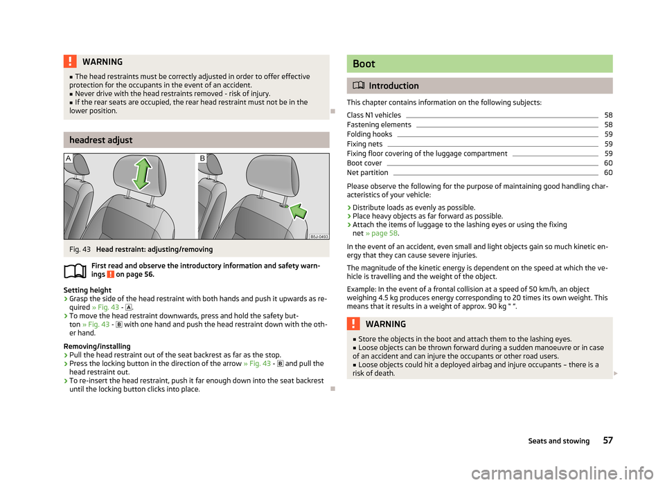 SKODA ROOMSTER 2013 1.G Workshop Manual WARNING■The head restraints must be correctly adjusted in order to offer effective
protection for the occupants in the event of an accident.■
Never drive with the head restraints removed - risk of SKODA ROOMSTER 2013 1.G Workshop Manual WARNING■The head restraints must be correctly adjusted in order to offer effective
protection for the occupants in the event of an accident.■
Never drive with the head restraints removed - risk of